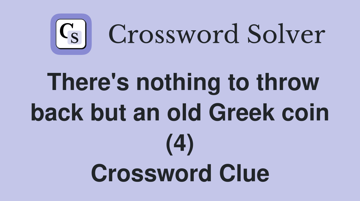 There's nothing to throw back but an old Greek coin (4) Crossword